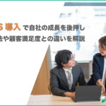 NPS導入で自社成長を後押し｜活用法や顧客満足度との違いを解説