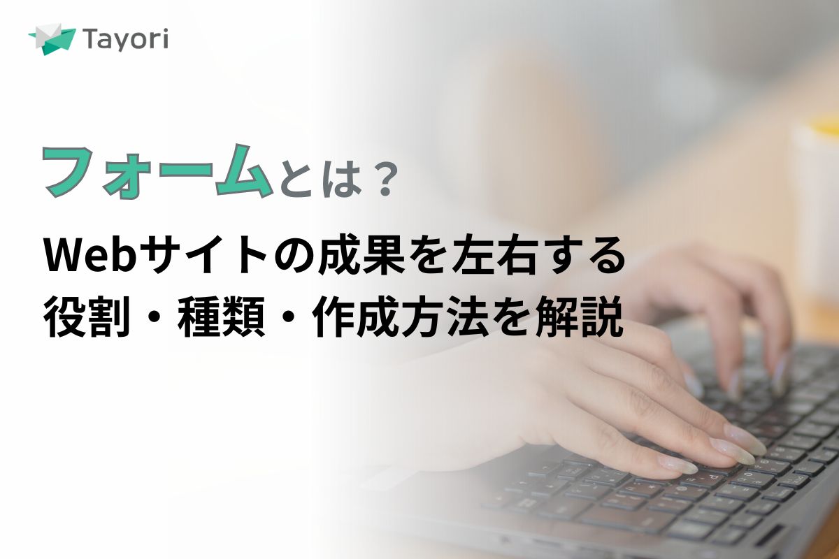 フォームとは?Webサイトの成果を左右する役割・種類・作成方法を解説