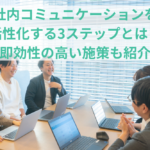 社内コミュニケーションを活性化する3ステップとは？即効性の高い施策も紹介