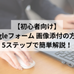 【初心者向け】Googleフォーム 画像添付の方法を5ステップで簡単解説！