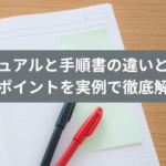 マニュアルと手順書の違いとは？作成ポイントを実例で徹底解説！