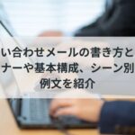 問い合わせメールの書き方とは？マナーや基本構成、シーン別の例文を紹介