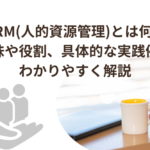 HRM(人的資源管理)とは何？意味や役割、具体的な実践例をわかりやすく解説