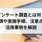 アンケート調査とは何？種類や実施手順、注意点、活用事例を解説