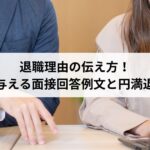 退職理由の伝え方！好印象を与える面接回答例文と円満退職のコツ