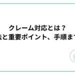 クレーム対応とは？正しい方法と重要ポイント、手順まで徹底解説