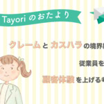 【Tayoriサポートからのおたより】クレームと「カスハラ」の境界線は？従業員を守りCX（顧客体験）を上げるための考え方