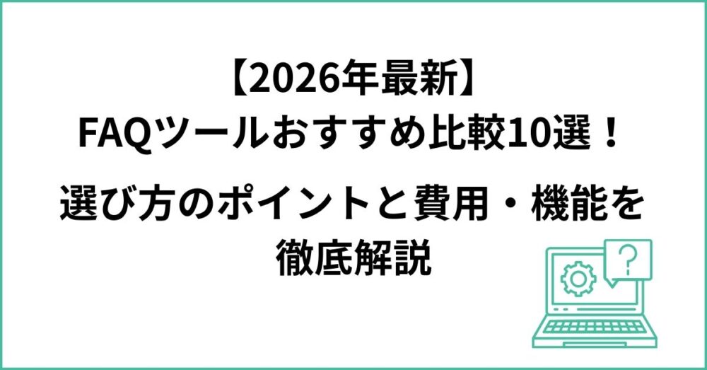 【2026年最新】FAQツールおすすめ比較10選！選び方のポイントと費用・機能を徹底解説