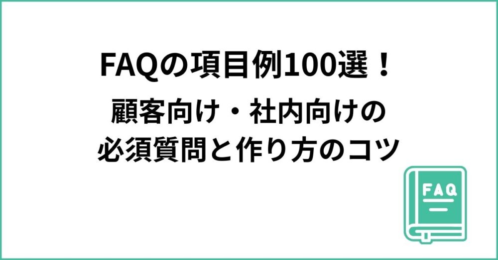 FAQの項目例100選！顧客向け・社内向けの必須質問と作り方のコツ
