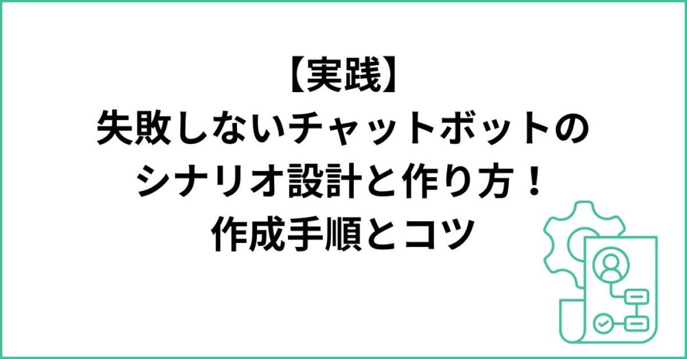 【実践】失敗しないチャットボットのシナリオ設計と作り方！作成手順とコツ