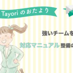 【Tayoriサポートからのおたより】「あの人じゃないと分からない」を卒業。強いチームを作る「対応マニュアル」整備の基本
