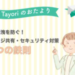 【Tayoriサポートからのおたより】情報漏洩を防ぐ。カスタマーサポートのナレッジ共有・セキュリティ対策「3つの鉄則」