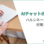 AIチャットボットのデメリットと「ハルシネーション」対策！安全に導入・運用するポイント