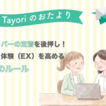 【Tayoriサポートからのおたより】新メンバーの定着を後押し！EXを高めるマニュアル「3つのルール」