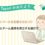 【Tayoriサポートからのおたより】サポートツールを現場に定着させるコツ。操作性とチーム運用を両立する選び方