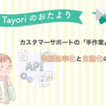 【Tayoriサポートからのおたより】カスタマーサポートの「手作業」を削減！業務効率化と自動化の仕組み