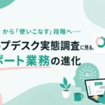 「導入」から「使いこなす」段階へ――ヘルプデスク実態調査に見る、サポート業務の進化