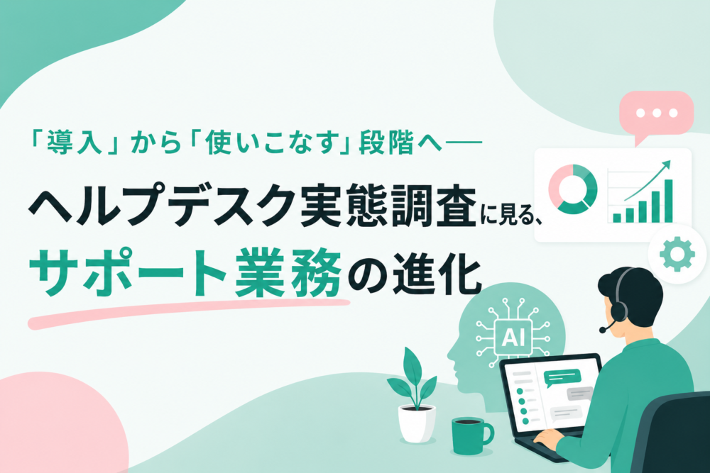「導入」から「使いこなす」段階へ――ヘルプデスク実態調査に見る、サポート業務の進化