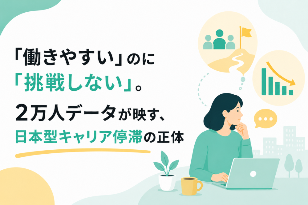 「働きやすい」のに「挑戦しない」。2万人データが映す、日本型キャリア停滞の正体