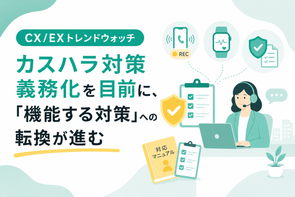 CX/EXトレンドウォッチ：カスハラ対策義務化を目前に、「機能する対策」への転換が進む