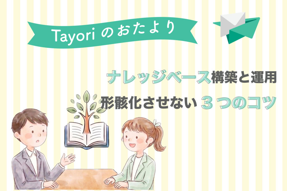 【Tayoriサポートからのおたより】カスタマーサポートのナレッジベース構築と運用。形骸化させない3つのコツ